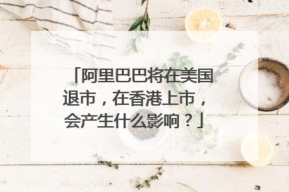 阿里巴巴将在美国退市,在香港上市,会产生什么影响?