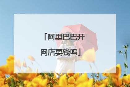 阿里巴巴开网店要钱吗