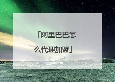 阿里巴巴怎么代理加盟