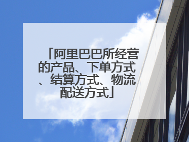 阿里巴巴所经营的产品、下单方式、结算方式、物流配送方式