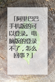 阿里巴巴手机版的可以登录。电脑版的登录不了，怎么回事？