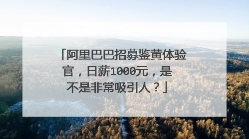 阿里巴巴招募鉴黄体验官,日薪1000元,是不是非常吸引人?