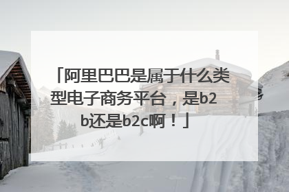 阿里巴巴是属于什么类型电子商务平台,是b2b还是b2c啊!