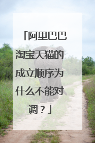阿里巴巴淘宝天猫的成立顺序为什么不能对调?