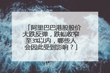 阿里巴巴港股股价大跌反弹，跌幅收窄至3%以内，哪些人会因此受到影响？