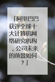 阿里巴巴获评全球十大计算机网络研究机构,公司未来的前景如何?