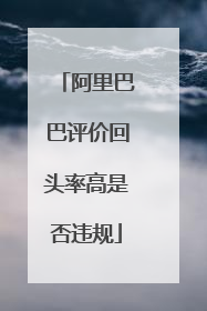 阿里巴巴评价回头率高是否违规