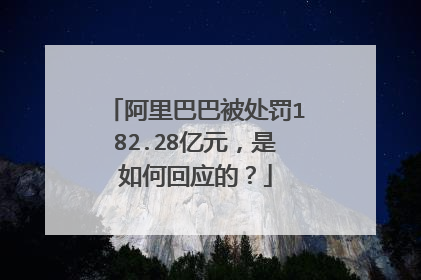 阿里巴巴被处罚182.28亿元,是如何回应的?