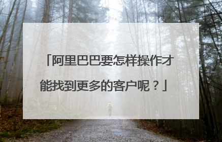 阿里巴巴要怎样操作才能找到更多的客户呢?