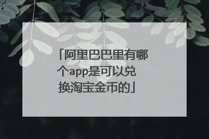阿里巴巴里有哪个app是可以兑换淘宝金币的