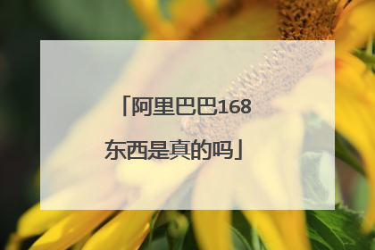 阿里巴巴168东西是真的吗