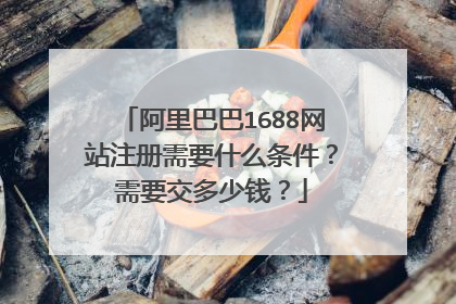 阿里巴巴1688网站注册需要什么条件？需要交多少钱？