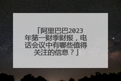 阿里巴巴2023年第一财季财报,电话会议中有哪些值得关注的信息?