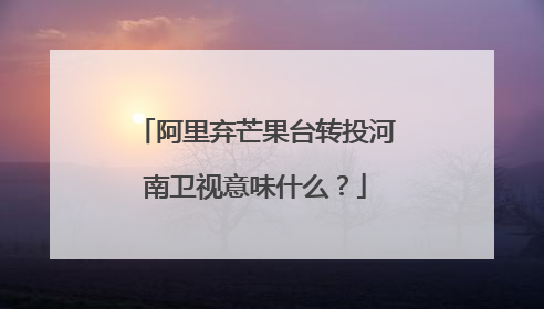 阿里弃芒果台转投河南卫视意味什么?