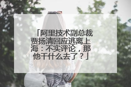 阿里技术副总裁贾扬清回应逃离上海：不实评论，那他干什么去了？