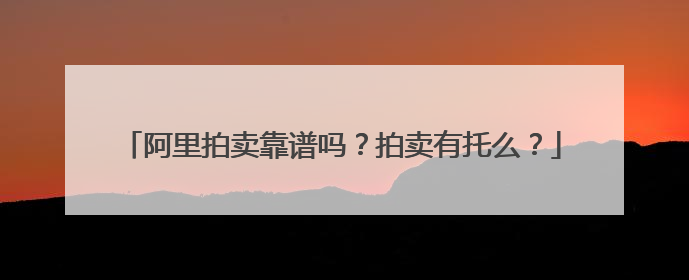 阿里拍卖靠谱吗?拍卖有托么?
