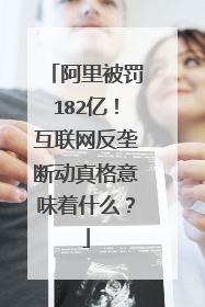 阿里被罚182亿!互联网反垄断动真格意味着什么?