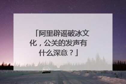 阿里辟谣破冰文化,公关的发声有什么深意?