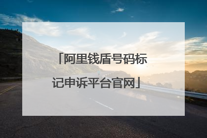 阿里钱盾号码标记申诉平台官网