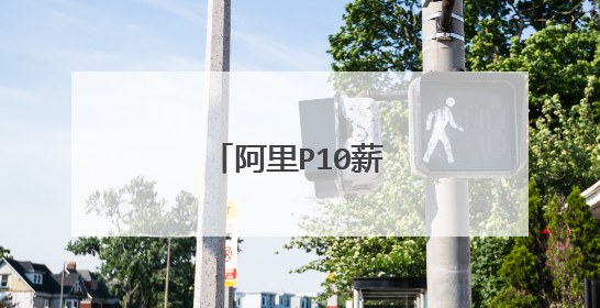 阿里P10薪水有多少？