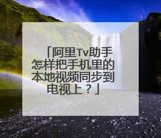 阿里Tv助手怎样把手机里的本地视频同步到电视上?