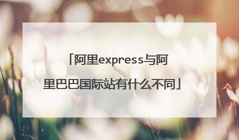 阿里express与阿里巴巴国际站有什么不同
