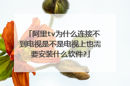 阿里tv为什么连接不到电视是不是电视上也需要安装什么软件?