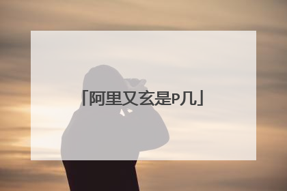 阿里又玄是P几