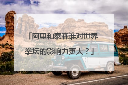 阿里和泰森谁对世界拳坛的影响力更大?
