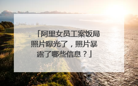 阿里女员工案饭局照片曝光了,照片暴露了哪些信息?