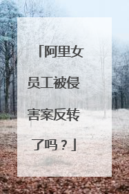 阿里女员工被侵害案反转了吗?