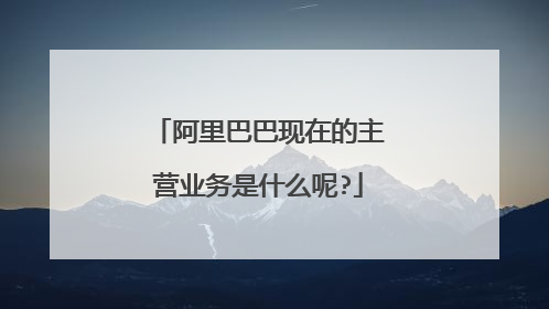 阿里巴巴现在的主营业务是什么呢?