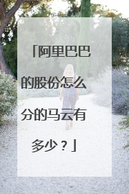 阿里巴巴的股份怎么分的马云有多少?