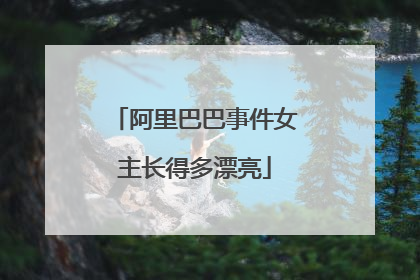 阿里巴巴事件女主长得多漂亮