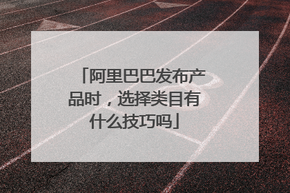 阿里巴巴发布产品时,选择类目有什么技巧吗