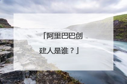 阿里巴巴创建人是谁?