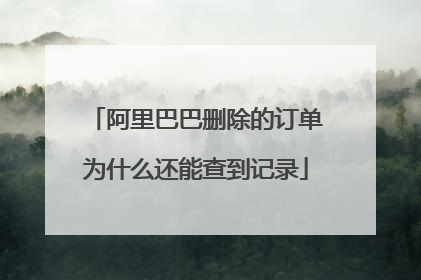 阿里巴巴删除的订单为什么还能查到记录