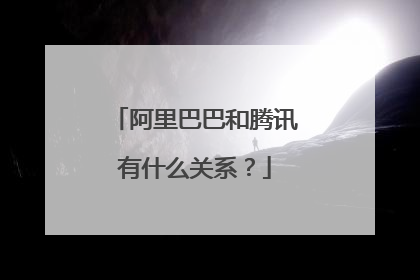 阿里巴巴和腾讯有什么关系？