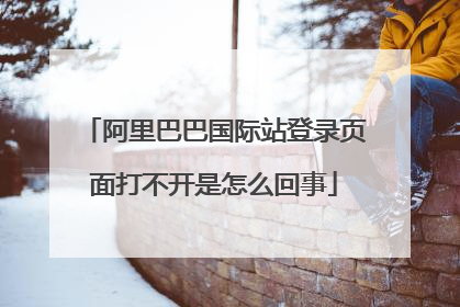 阿里巴巴国际站登录页面打不开是怎么回事