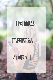 阿里巴巴国际站在哪?