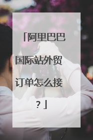 阿里巴巴国际站外贸订单怎么接?