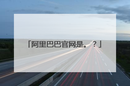 阿里巴巴官网是。?