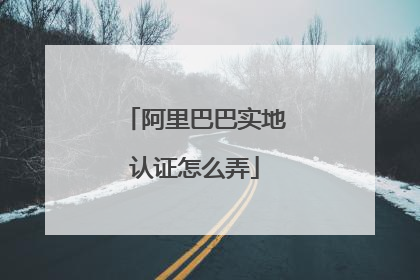 阿里巴巴实地认证怎么弄
