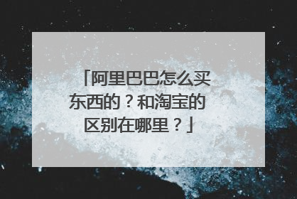 阿里巴巴怎么买东西的?和淘宝的区别在哪里?