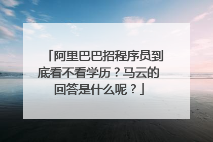 阿里巴巴招程序员到底看不看学历？马云的回答是什么呢？