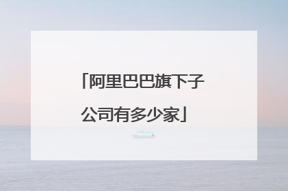 阿里巴巴旗下子公司有多少家