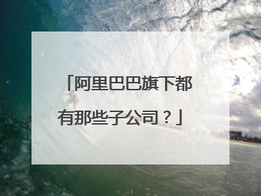 阿里巴巴旗下都有那些子公司?