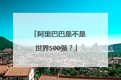 阿里巴巴是不是世界500强?