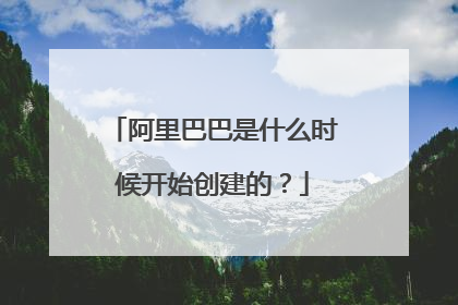 阿里巴巴是什么时候开始创建的?