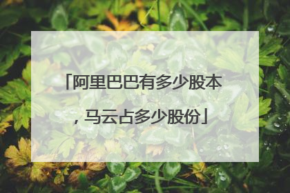 阿里巴巴有多少股本,马云占多少股份